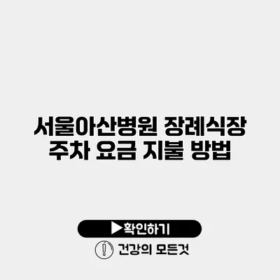 서울아산병원 장례식장 주차 요금 지불 방법