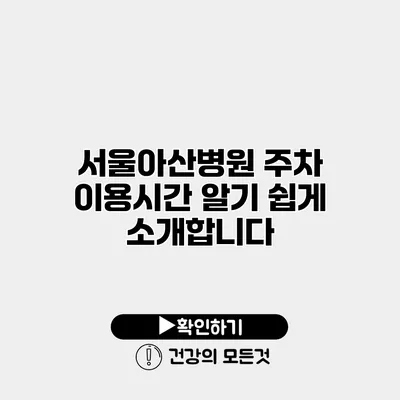서울아산병원 주차 이용시간 알기 쉽게 소개합니다