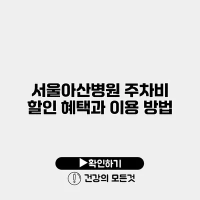 서울아산병원 주차비 할인 혜택과 이용 방법