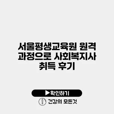 서울평생교육원 원격 과정으로 사회복지사 취득 후기