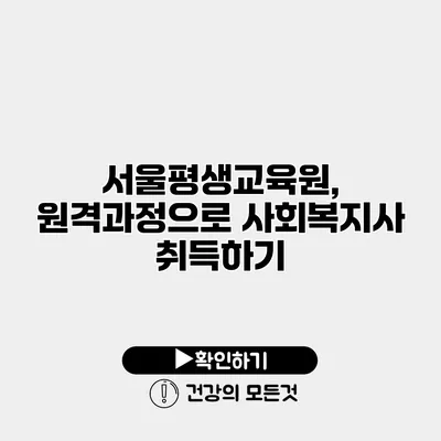 서울평생교육원, 원격과정으로 사회복지사 취득하기
