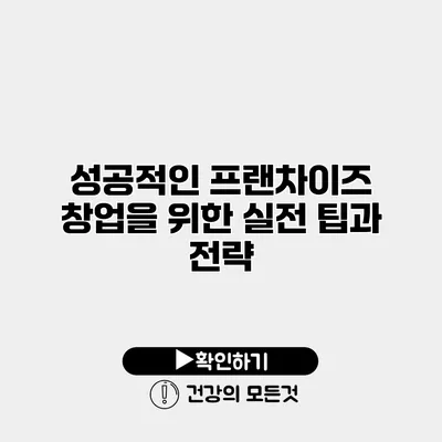 성공적인 프랜차이즈 창업을 위한 실전 팁과 전략