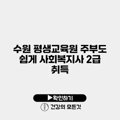 수원 평생교육원 주부도 쉽게 사회복지사 2급 취득