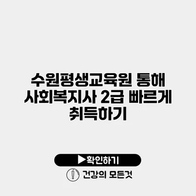 수원평생교육원 통해 사회복지사 2급 빠르게 취득하기
