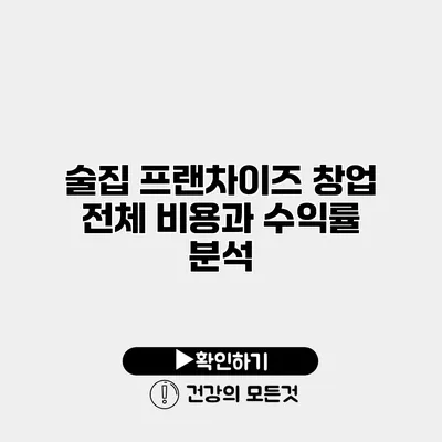 술집 프랜차이즈 창업 전체 비용과 수익률 분석
