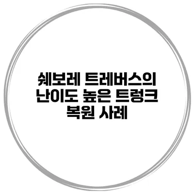 쉐보레 트레버스의 난이도 높은 트렁크 복원 사례