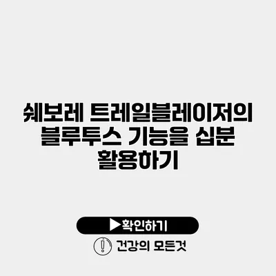 쉐보레 트레일블레이저의 블루투스 기능을 십분 활용하기