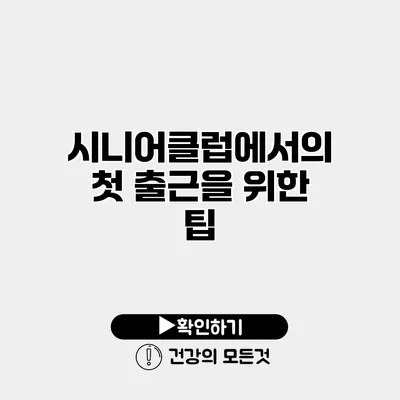 시니어클럽에서의 첫 출근을 위한 팁