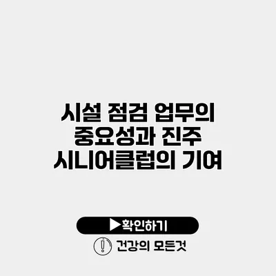 시설 점검 업무의 중요성과 진주 시니어클럽의 기여
