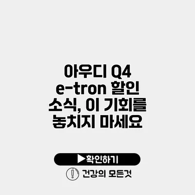 아우디 Q4 e-tron 할인 소식, 이 기회를 놓치지 마세요