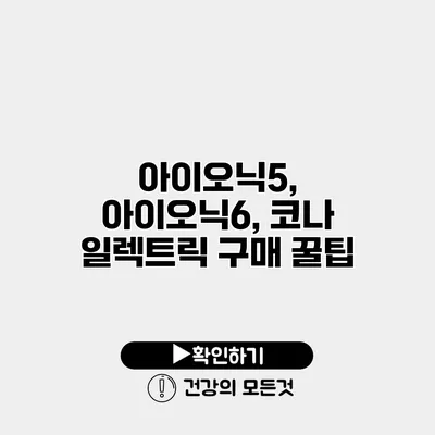 아이오닉5, 아이오닉6, 코나 일렉트릭 구매 꿀팁
