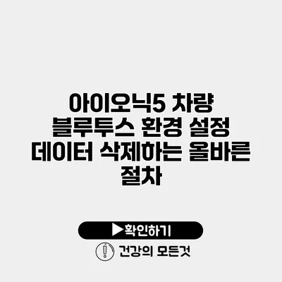 아이오닉5 차량 블루투스 환경 설정 데이터 삭제하는 올바른 절차