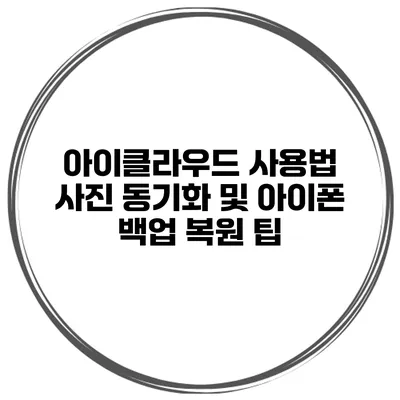 아이클라우드 사용법 사진 동기화 및 아이폰 백업 복원 팁