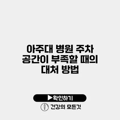 아주대 병원 주차 공간이 부족할 때의 대처 방법