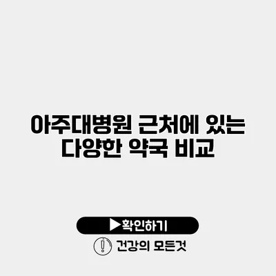 아주대병원 근처에 있는 다양한 약국 비교