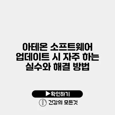 아테온 소프트웨어 업데이트 시 자주 하는 실수와 해결 방법