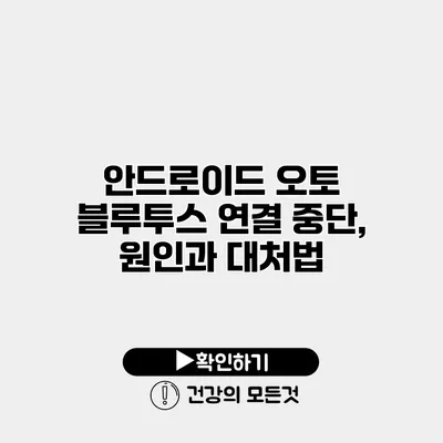안드로이드 오토 블루투스 연결 중단, 원인과 대처법