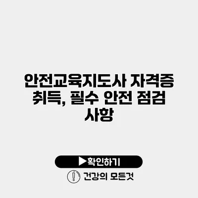 안전교육지도사 자격증 취득, 필수 안전 점검 사항