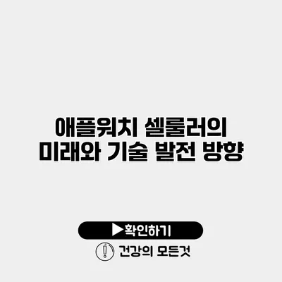 애플워치 셀룰러의 미래와 기술 발전 방향