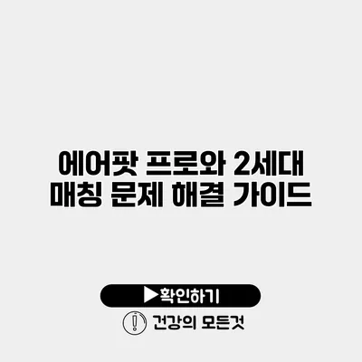 에어팟 프로와 2세대 매칭 문제 해결 가이드
