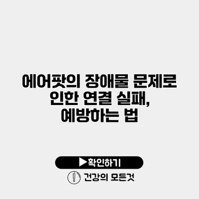 에어팟의 장애물 문제로 인한 연결 실패, 예방하는 법