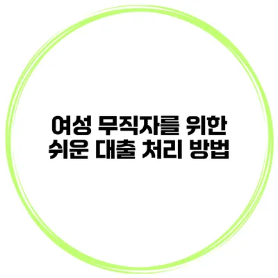 여성 무직자를 위한 쉬운 대출 처리 방법