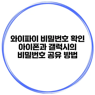 와이파이 비밀번호 확인 아이폰과 갤럭시의 비밀번호 공유 방법
