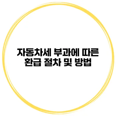 자동차세 부과에 따른 환급 절차 및 방법