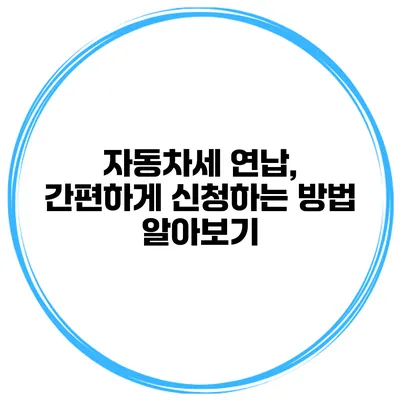 자동차세 연납, 간편하게 신청하는 방법 알아보기