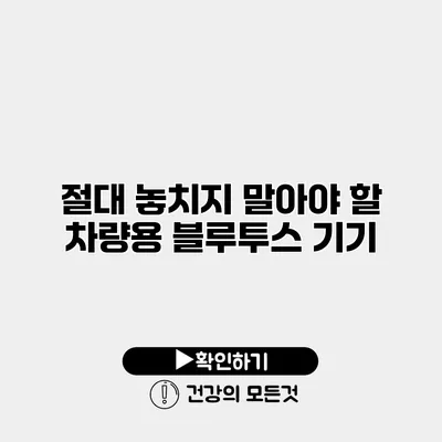 절대 놓치지 말아야 할 차량용 블루투스 기기