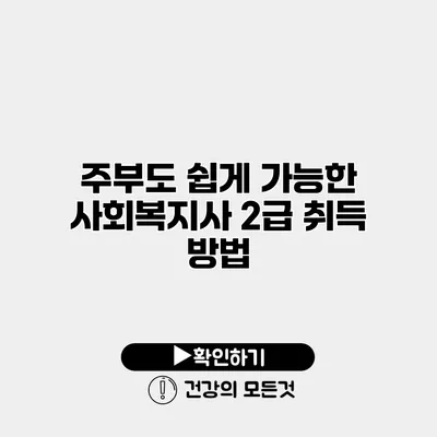 주부도 쉽게 가능한 사회복지사 2급 취득 방법