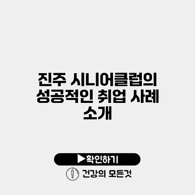 진주 시니어클럽의 성공적인 취업 사례 소개