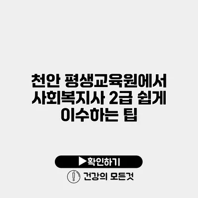 천안 평생교육원에서 사회복지사 2급 쉽게 이수하는 팁
