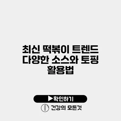 최신 떡볶이 트렌드 다양한 소스와 토핑 활용법