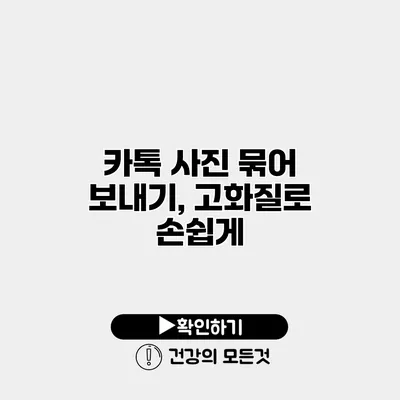 카톡 사진 묶어 보내기, 고화질로 손쉽게