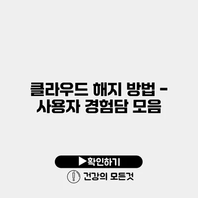 클라우드 해지 방법 - 사용자 경험담 모음