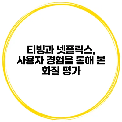 티빙과 넷플릭스, 사용자 경험을 통해 본 화질 평가