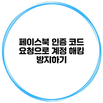 페이스북 인증 코드 요청으로 계정 해킹 방지하기