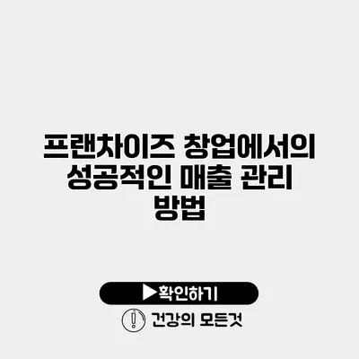 프랜차이즈 창업에서의 성공적인 매출 관리 방법