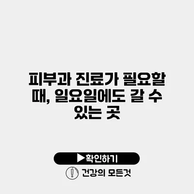 피부과 진료가 필요할 때, 일요일에도 갈 수 있는 곳