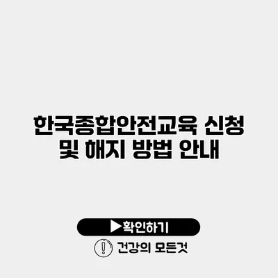 한국종합안전교육 신청 및 해지 방법 안내