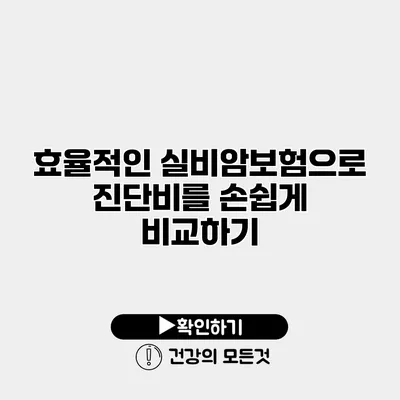 효율적인 실비암보험으로 진단비를 손쉽게 비교하기